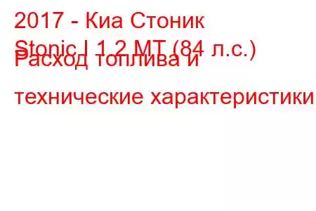 2017 - Киа Стоник
Stonic I 1.2 MT (84 л.с.) Расход топлива и технические характеристики