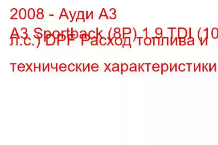 2008 - Ауди А3
A3 Sportback (8P) 1.9 TDI (105 л.с.) DPF Расход топлива и технические характеристики