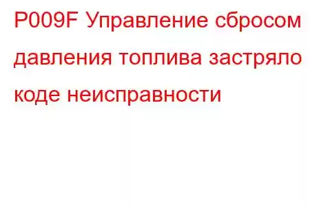 P009F Управление сбросом давления топлива застряло в коде неисправности