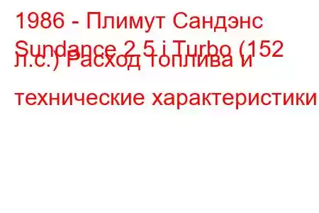 1986 - Плимут Сандэнс
Sundance 2.5 i Turbo (152 л.с.) Расход топлива и технические характеристики