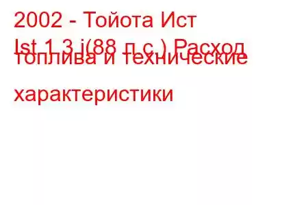 2002 - Тойота Ист
Ist 1.3 i(88 л.с.) Расход топлива и технические характеристики