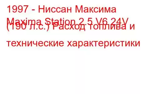 1997 - Ниссан Максима
Maxima Station 2.5 V6 24V (190 л.с.) Расход топлива и технические характеристики