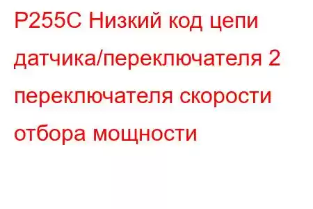 P255C Низкий код цепи датчика/переключателя 2 переключателя скорости отбора мощности