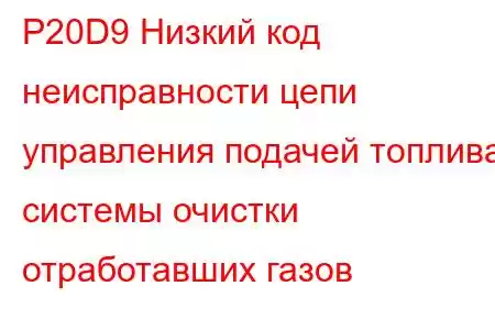 P20D9 Низкий код неисправности цепи управления подачей топлива системы очистки отработавших газов