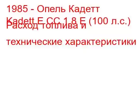 1985 - Опель Кадетт
Kadett E CC 1.8 E (100 л.с.) Расход топлива и технические характеристики