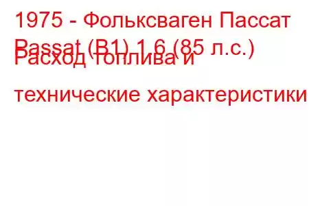 1975 - Фольксваген Пассат
Passat (B1) 1.6 (85 л.с.) Расход топлива и технические характеристики