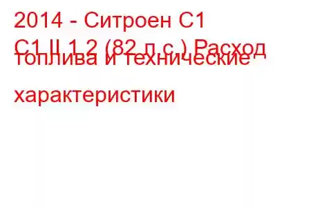 2014 - Ситроен С1
C1 II 1.2 (82 л.с.) Расход топлива и технические характеристики