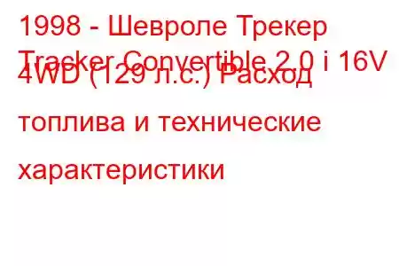 1998 - Шевроле Трекер
Tracker Convertible 2.0 i 16V 4WD (129 л.с.) Расход топлива и технические характеристики