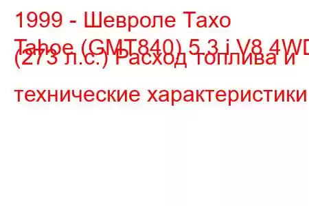 1999 - Шевроле Тахо
Tahoe (GMT840) 5.3 i V8 4WD (273 л.с.) Расход топлива и технические характеристики