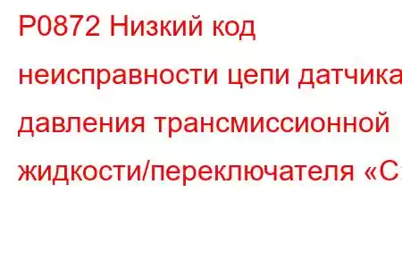 P0872 Низкий код неисправности цепи датчика давления трансмиссионной жидкости/переключателя «C»