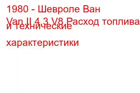1980 - Шевроле Ван
Van II 4.3 V8 Расход топлива и технические характеристики