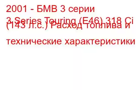 2001 - БМВ 3 серии
3 Series Touring (E46) 318 Ci (143 л.с.) Расход топлива и технические характеристики