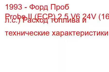 1993 - Форд Проб
Probe II (ECP) 2.5 V6 24V (165 л.с.) Расход топлива и технические характеристики