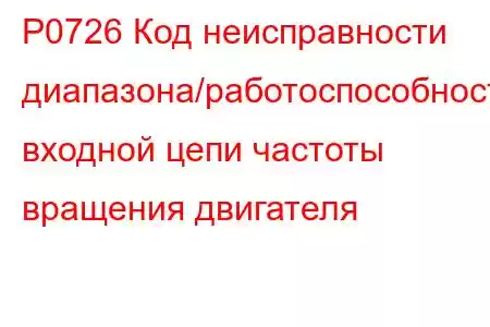 P0726 Код неисправности диапазона/работоспособности входной цепи частоты вращения двигателя