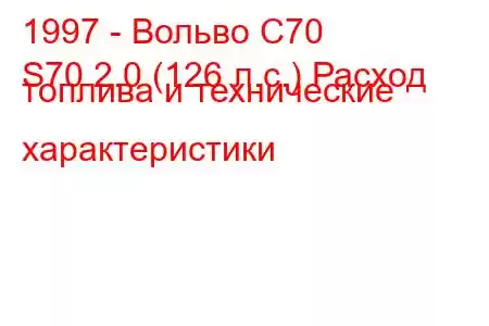 1997 - Вольво С70
S70 2.0 (126 л.с.) Расход топлива и технические характеристики