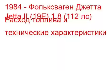 1984 - Фольксваген Джетта
Jetta II (19E) 1.8 (112 лс) Расход топлива и технические характеристики