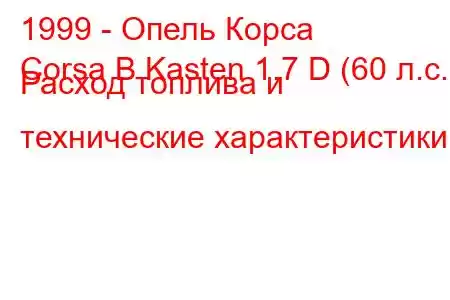 1999 - Опель Корса
Corsa B Kasten 1.7 D (60 л.с.) Расход топлива и технические характеристики