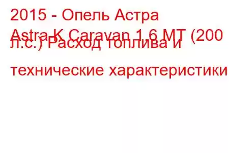 2015 - Опель Астра
Astra K Caravan 1.6 MT (200 л.с.) Расход топлива и технические характеристики