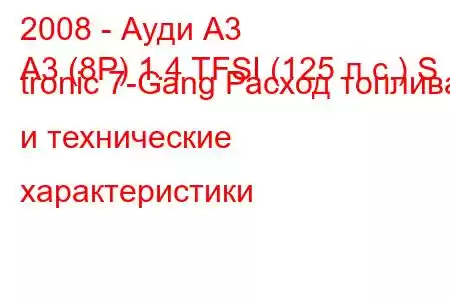 2008 - Ауди А3
A3 (8P) 1.4 TFSI (125 л.с.) S tronic 7-Gang Расход топлива и технические характеристики