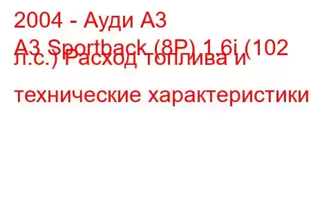 2004 - Ауди А3
A3 Sportback (8P) 1.6i (102 л.с.) Расход топлива и технические характеристики