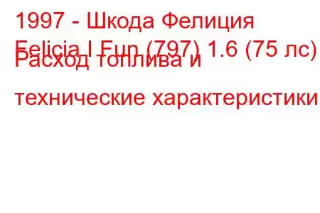 1997 - Шкода Фелиция
Felicia I Fun (797) 1.6 (75 лс) Расход топлива и технические характеристики