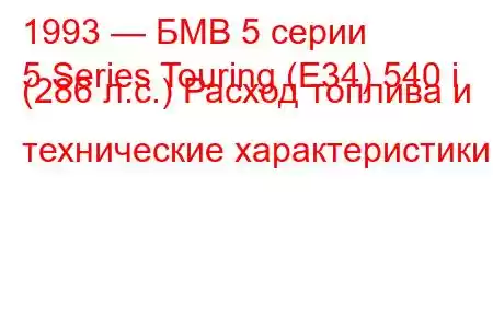 1993 — БМВ 5 серии
5 Series Touring (E34) 540 i (286 л.с.) Расход топлива и технические характеристики