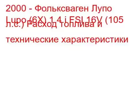 2000 - Фольксваген Лупо
Lupo (6X) 1.4 i FSI 16V (105 л.с.) Расход топлива и технические характеристики