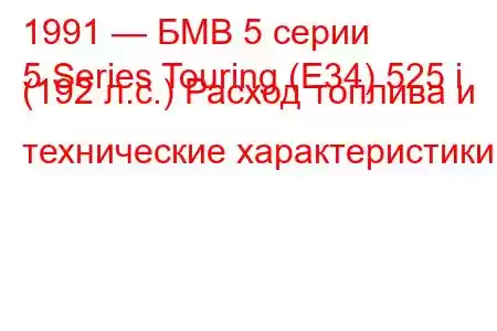 1991 — БМВ 5 серии
5 Series Touring (E34) 525 i (192 л.с.) Расход топлива и технические характеристики