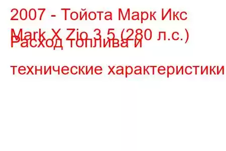 2007 - Тойота Марк Икс
Mark X Zio 3.5 (280 л.с.) Расход топлива и технические характеристики