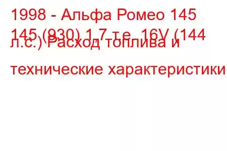 1998 - Альфа Ромео 145
145 (930) 1,7 т.е. 16V (144 л.с.) Расход топлива и технические характеристики