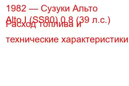 1982 — Сузуки Альто
Alto I (SS80) 0.8 (39 л.с.) Расход топлива и технические характеристики