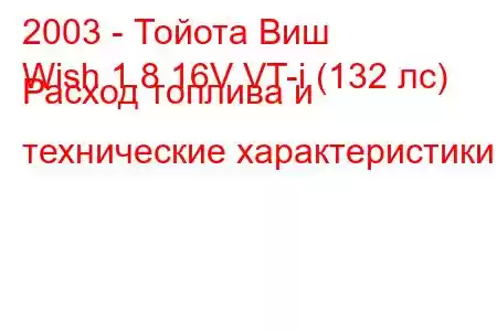 2003 - Тойота Виш
Wish 1.8 16V VT-i (132 лс) Расход топлива и технические характеристики