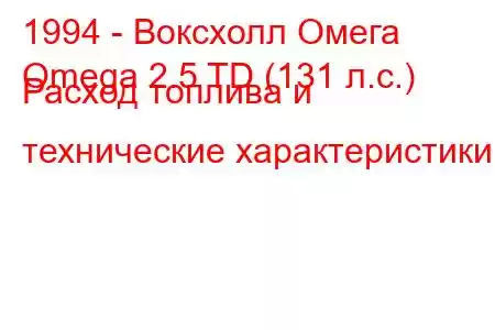 1994 - Воксхолл Омега
Omega 2.5 TD (131 л.с.) Расход топлива и технические характеристики