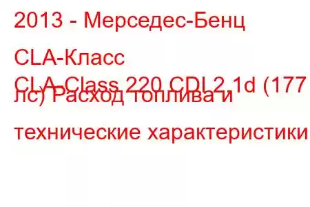 2013 - Мерседес-Бенц CLA-Класс
CLA-Class 220 CDI 2.1d (177 лс) Расход топлива и технические характеристики