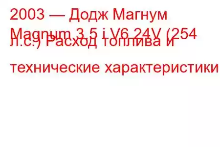 2003 — Додж Магнум
Magnum 3.5 i V6 24V (254 л.с.) Расход топлива и технические характеристики