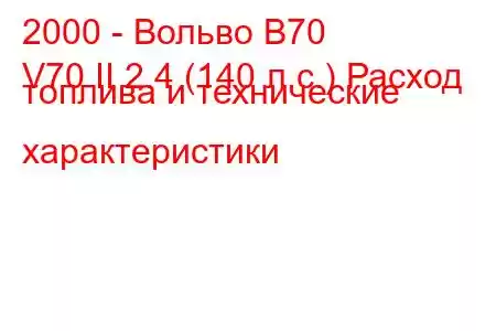 2000 - Вольво В70
V70 II 2.4 (140 л.с.) Расход топлива и технические характеристики