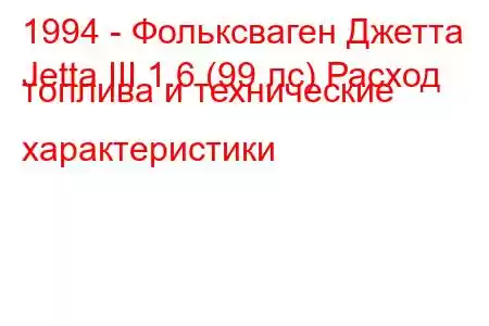 1994 - Фольксваген Джетта
Jetta III 1.6 (99 лс) Расход топлива и технические характеристики