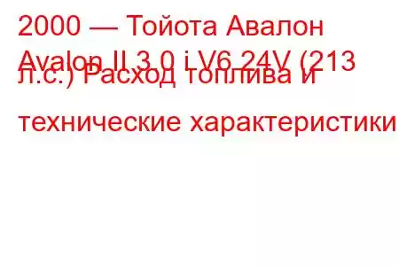 2000 — Тойота Авалон
Avalon II 3.0 i V6 24V (213 л.с.) Расход топлива и технические характеристики