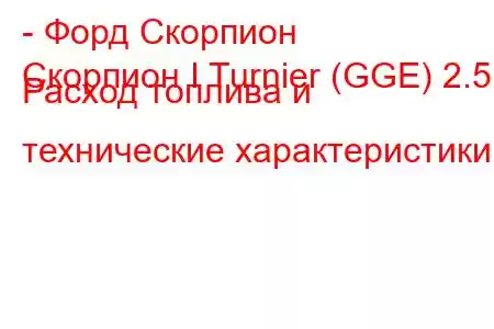 - Форд Скорпион
Скорпион I Turnier (GGE) 2.5 Расход топлива и технические характеристики