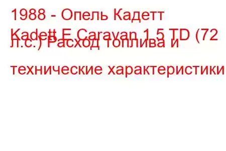 1988 - Опель Кадетт
Kadett E Caravan 1.5 TD (72 л.с.) Расход топлива и технические характеристики