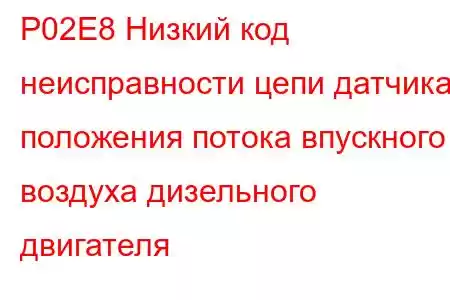 P02E8 Низкий код неисправности цепи датчика положения потока впускного воздуха дизельного двигателя