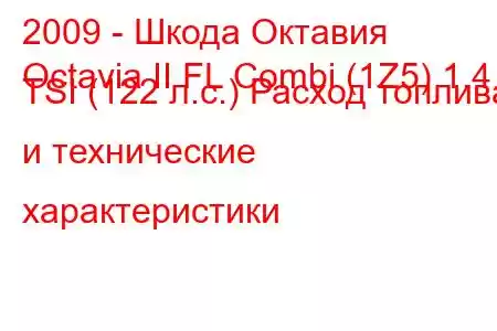 2009 - Шкода Октавия
Octavia II FL Combi (1Z5) 1.4 TSI (122 л.с.) Расход топлива и технические характеристики