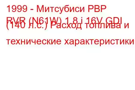 1999 - Митсубиси РВР
RVR (N61W) 1.8 i 16V GDI (140 л.с.) Расход топлива и технические характеристики