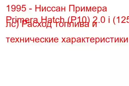 1995 - Ниссан Примера
Primera Hatch (P10) 2.0 i (125 лс) Расход топлива и технические характеристики