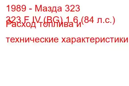 1989 - Мазда 323
323 F IV (BG) 1.6 (84 л.с.) Расход топлива и технические характеристики