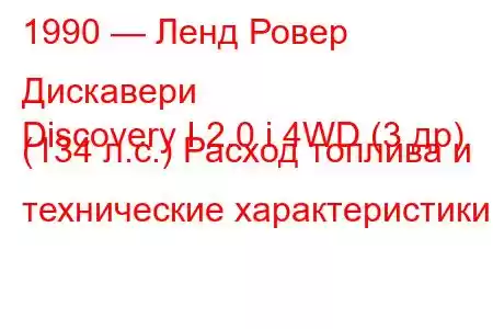 1990 — Ленд Ровер Дискавери
Discovery I 2.0 i 4WD (3 др) (134 л.с.) Расход топлива и технические характеристики