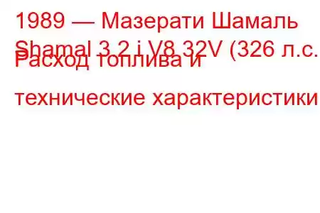 1989 — Мазерати Шамаль
Shamal 3.2 i V8 32V (326 л.с.) Расход топлива и технические характеристики