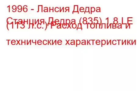 1996 - Лансия Дедра
Станция Дедра (835) 1.8 LE (113 л.с.) Расход топлива и технические характеристики