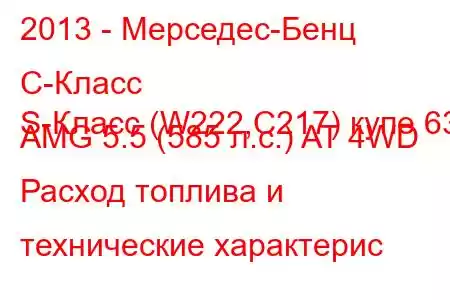 2013 - Мерседес-Бенц С-Класс
S-Класс (W222,C217) купе 63 AMG 5.5 (585 л.с.) AT 4WD Расход топлива и технические характерис