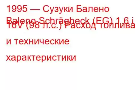 1995 — Сузуки Балено
Baleno Schrägheck (EG) 1.6 i 16V (98 л.с.) Расход топлива и технические характеристики